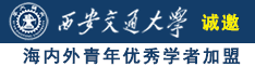 操骚穴叫爽视频诚邀海内外青年优秀学者加盟西安交通大学